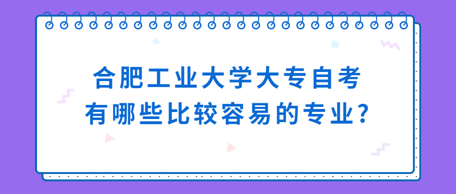 合肥工业大学大专自考有哪些比较容易的专业?